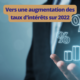 Augmentation taux d'intérêts 2022