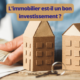 L'immobilier est-il un bon investissement